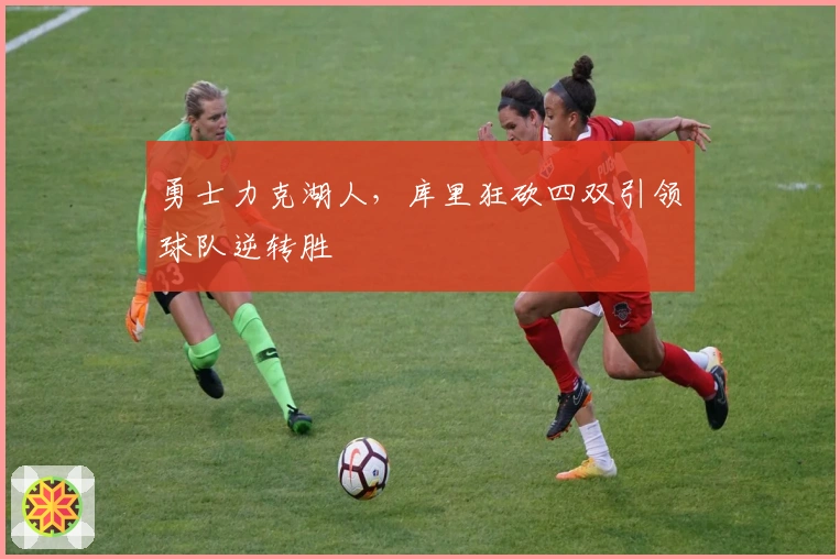 勇士力克湖人，库里狂砍四双引领球队逆转胜