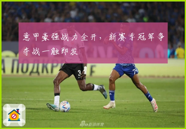 意甲豪强战力全开，新赛季冠军争夺战一触即发