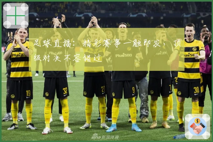 足球直播：精彩赛事一触即发，顶级对决不容错过