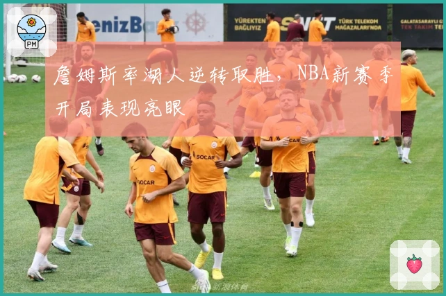 詹姆斯率湖人逆转取胜，NBA新赛季开局表现亮眼