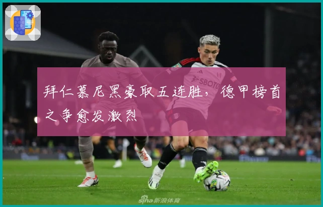 拜仁慕尼黑豪取五连胜，德甲榜首之争愈发激烈