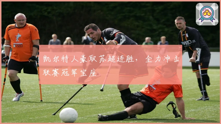 凯尔特人豪取苏超连胜，全力冲击联赛冠军宝座