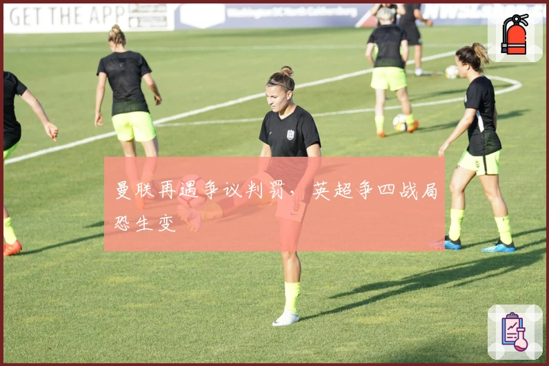 曼联再遇争议判罚，英超争四战局恐生变