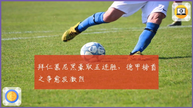 拜仁慕尼黑豪取五连胜，德甲榜首之争愈发激烈