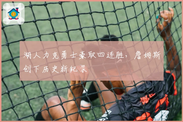 湖人力克勇士豪取四连胜，詹姆斯创下历史新纪录