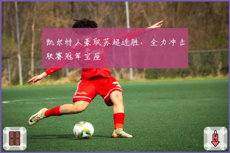 凯尔特人豪取苏超连胜，全力冲击联赛冠军宝座